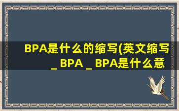 BPA是什么的缩写(英文缩写 _ BPA _ BPA是什么意思)